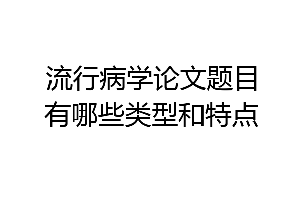 流行病学论文题目有哪些类型和特点