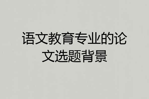 语文教育专业的论文选题背景