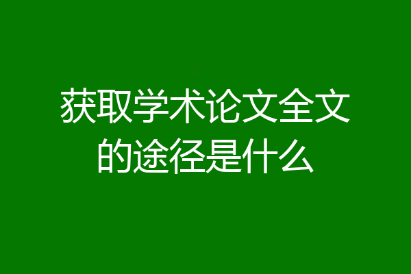 获取学术论文全文的途径是什么