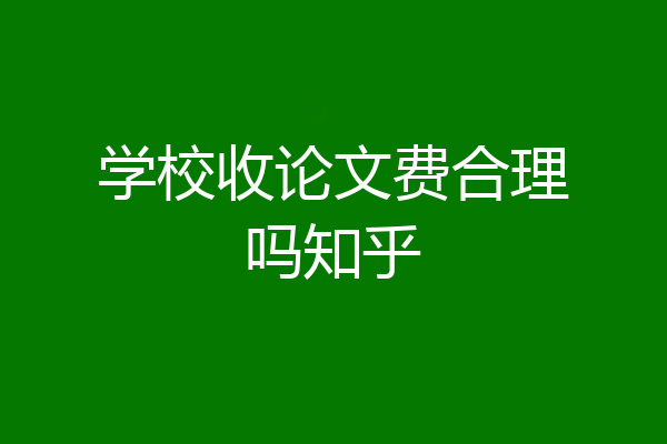 学校收论文费合理吗知乎