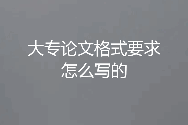 大专论文格式要求怎么写的