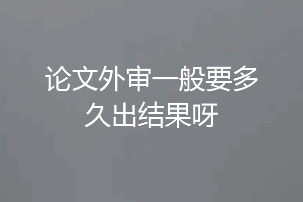 论文外审一般要多久出结果呀