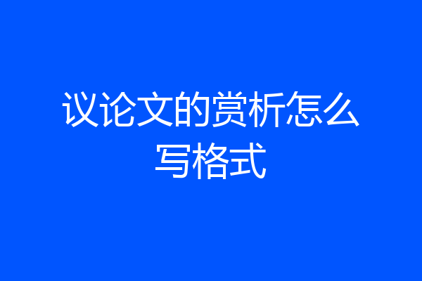 议论文的赏析怎么写格式