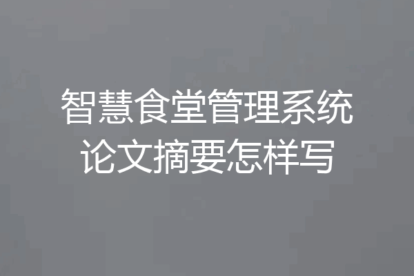 智慧食堂管理系统论文摘要怎样写