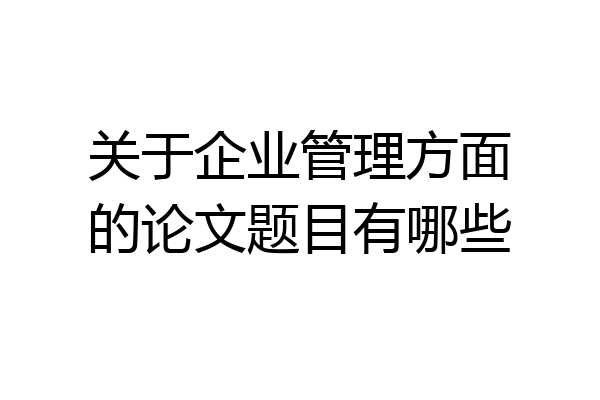 关于企业管理方面的论文题目有哪些