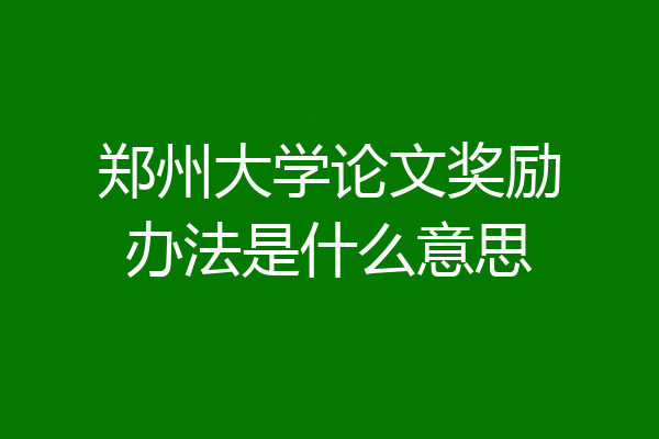 郑州大学论文奖励办法是什么意思