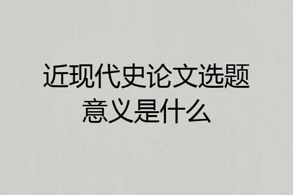 近现代史论文选题意义是什么
