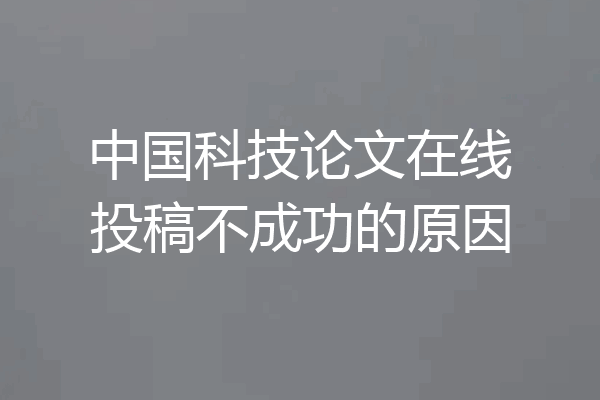 中国科技论文在线投稿不成功的原因