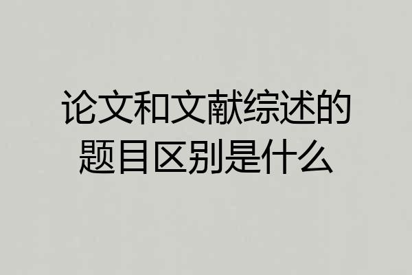 论文和文献综述的题目区别是什么