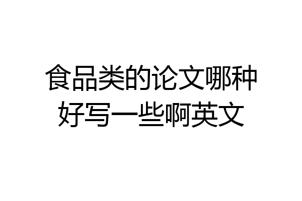食品类的论文哪种好写一些啊英文