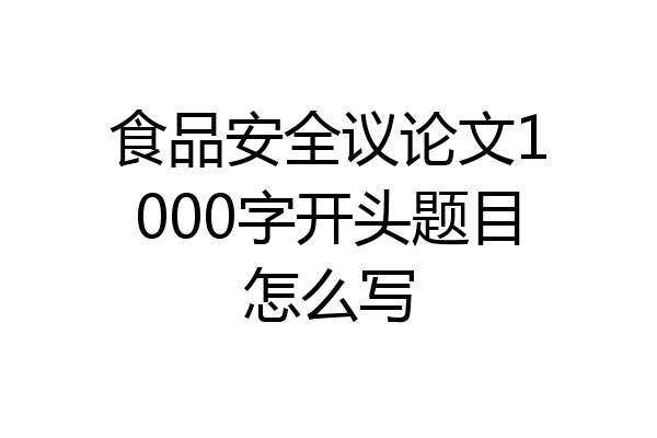 食品安全议论文1000字开头题目怎么写