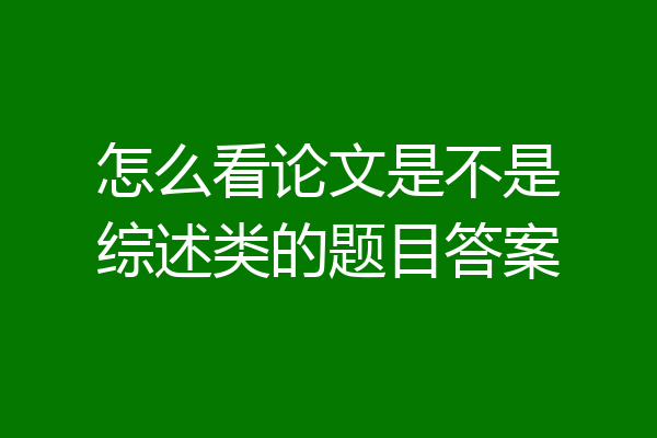 怎么看论文是不是综述类的题目答案