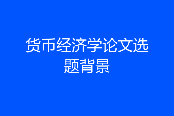 货币经济学论文选题背景