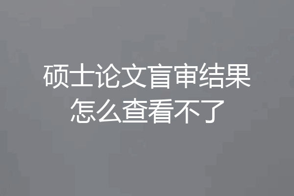 硕士论文盲审结果怎么查看不了