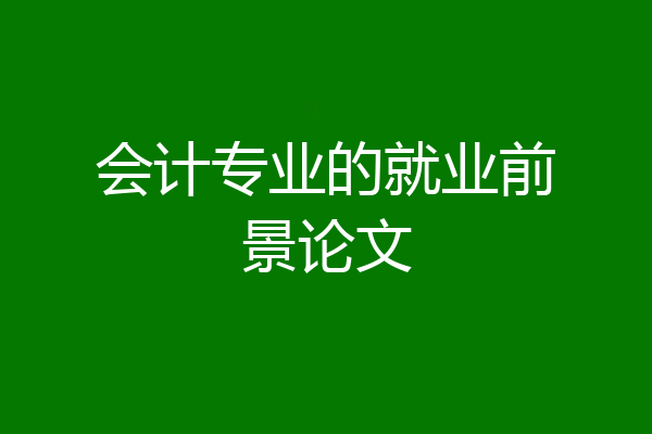 会计专业的就业前景论文