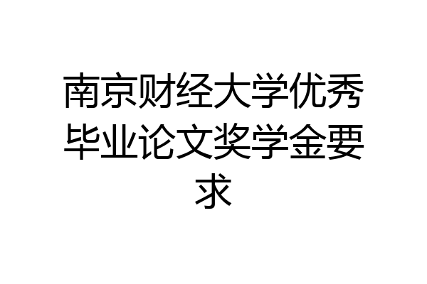 南京财经大学优秀毕业论文奖学金要求