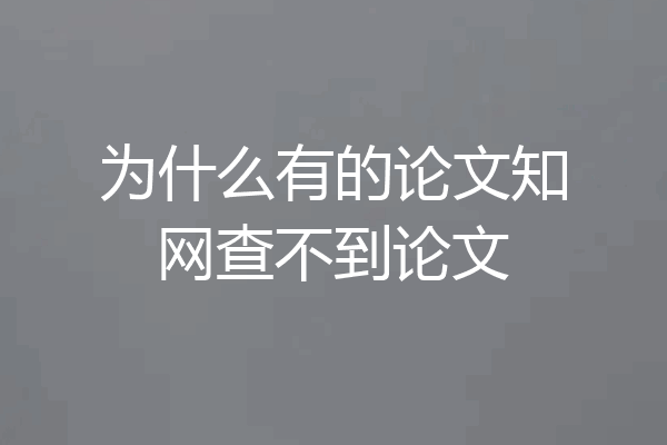 为什么有的论文知网查不到论文