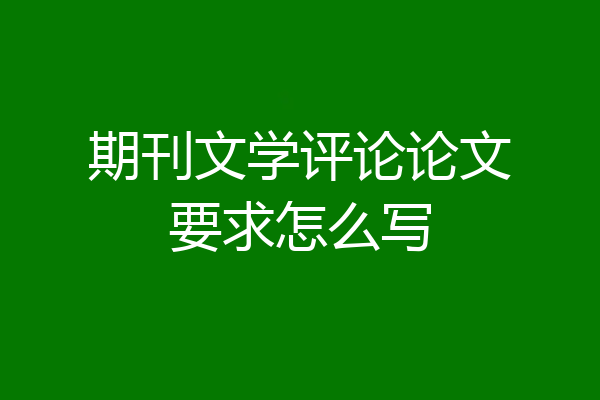 期刊文学评论论文要求怎么写