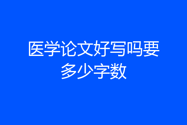 医学论文好写吗要多少字数