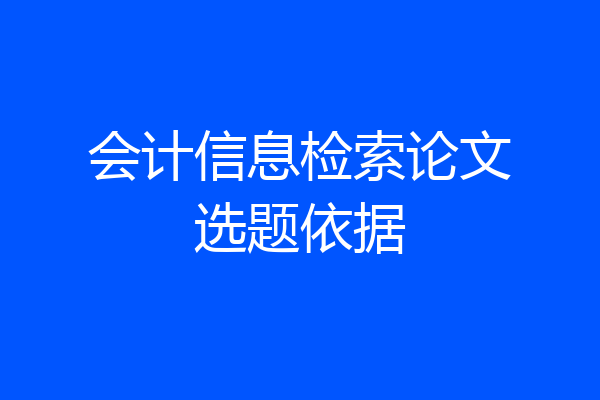 会计信息检索论文选题依据
