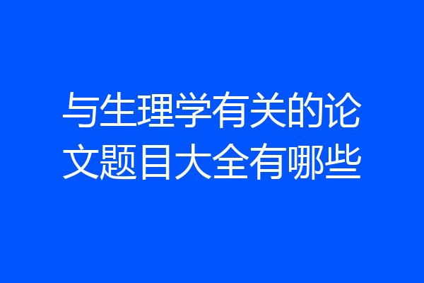与生理学有关的论文题目大全有哪些