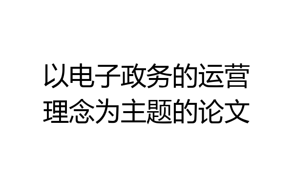以电子政务的运营理念为主题的论文