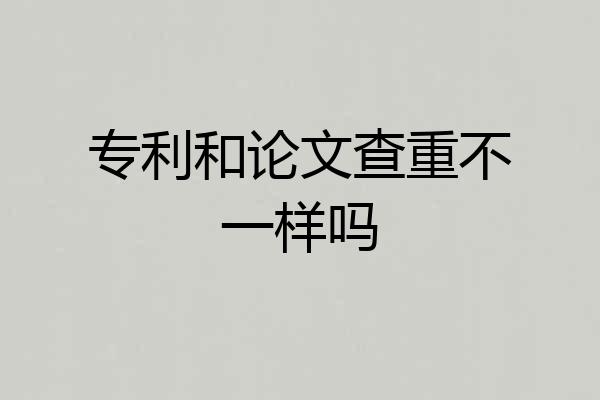 专利和论文查重不一样吗