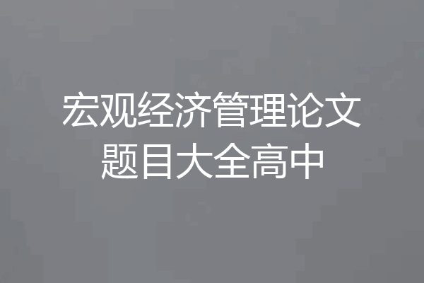 宏观经济管理论文题目大全高中
