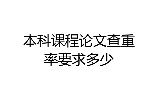 本科课程论文查重率要求多少