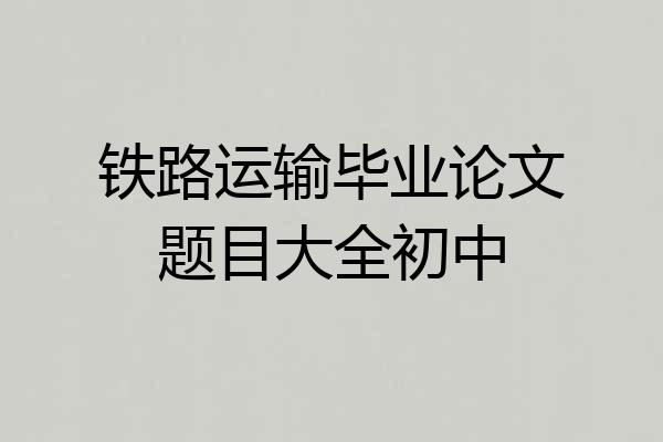 铁路运输毕业论文题目大全初中
