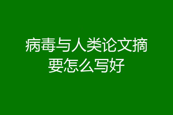 病毒与人类论文摘要怎么写好