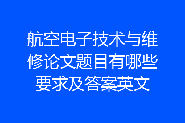 航空电子技术与维修论文题目有哪些要求及答案英文