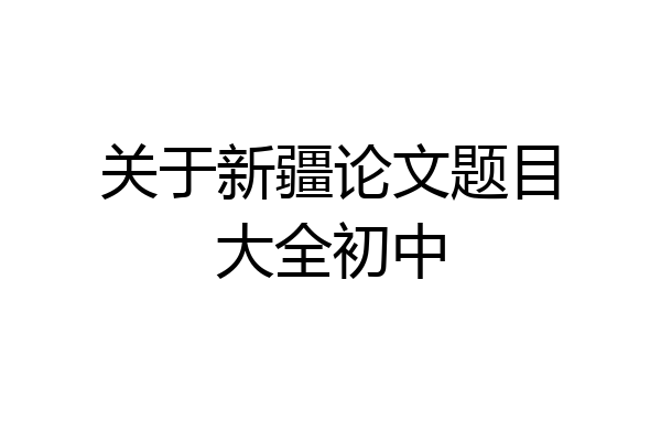 关于新疆论文题目大全初中