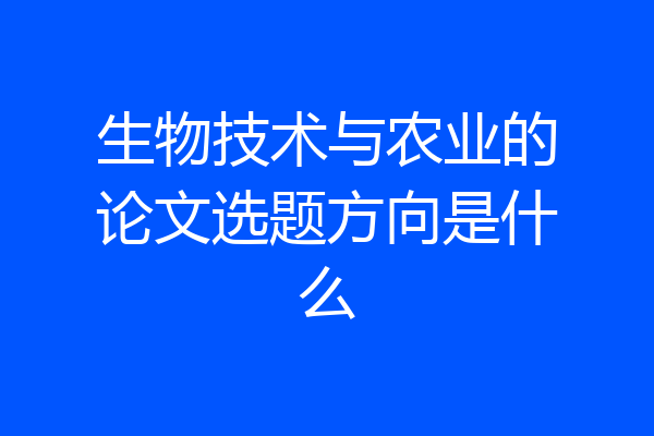 生物技术与农业的论文选题方向是什么