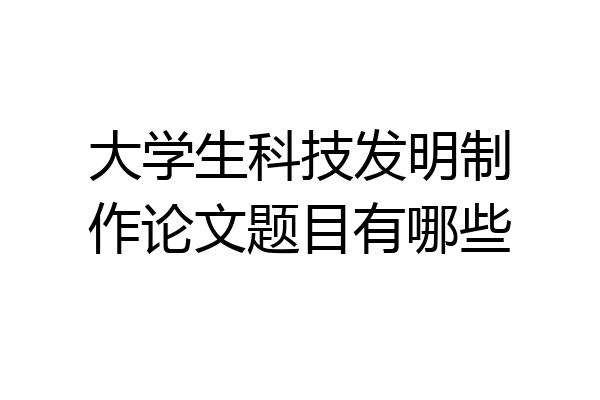 大学生科技发明制作论文题目有哪些