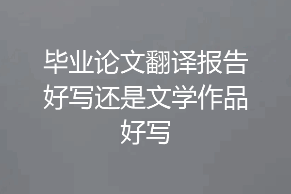 毕业论文翻译报告好写还是文学作品好写