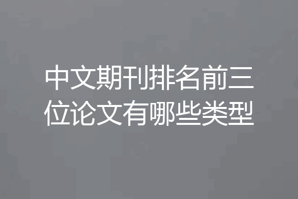 中文期刊排名前三位论文有哪些类型