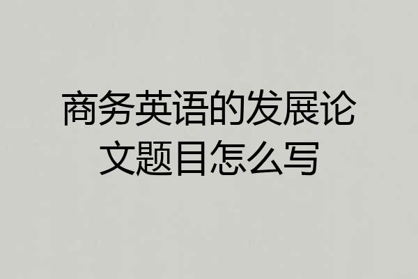 商务英语的发展论文题目怎么写