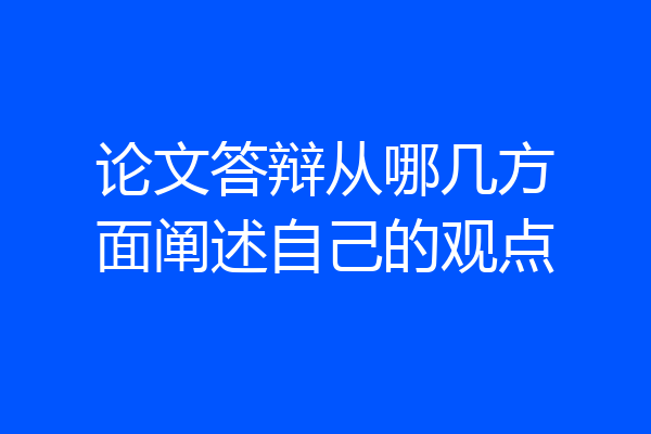 论文答辩从哪几方面阐述自己的观点