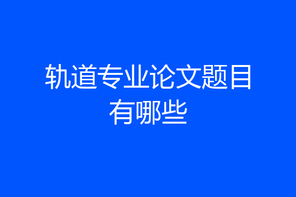 轨道专业论文题目有哪些