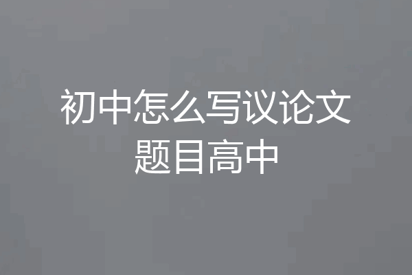 初中怎么写议论文题目高中