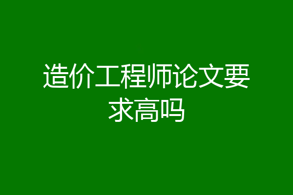造价工程师论文要求高吗