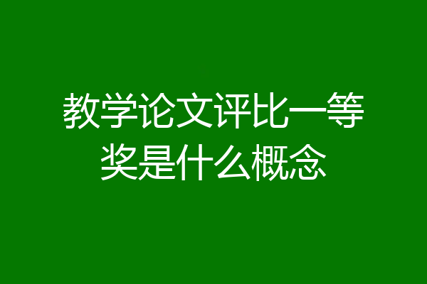 教学论文评比一等奖是什么概念