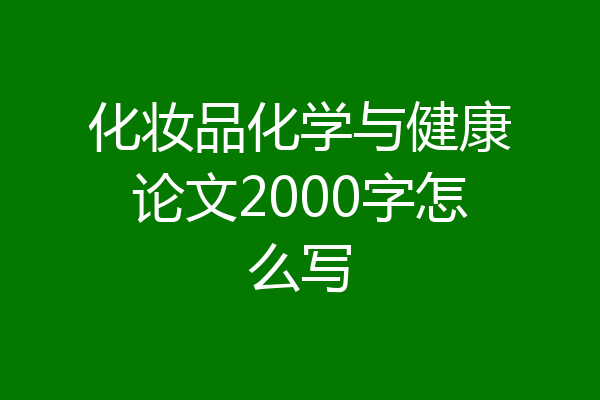 化妆品化学与健康论文2000字怎么写
