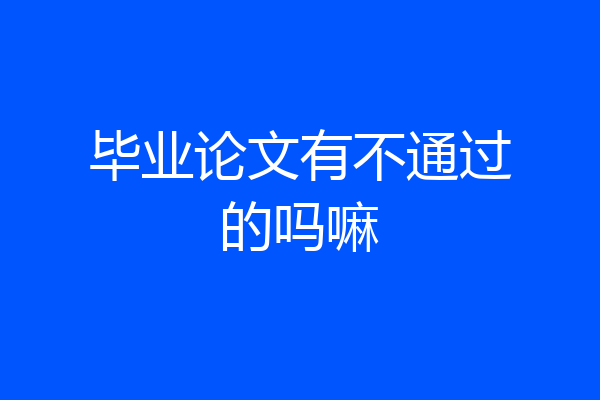 毕业论文有不通过的吗嘛