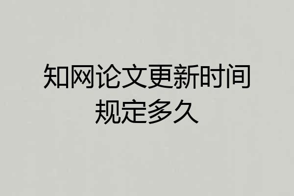 知网论文更新时间规定多久