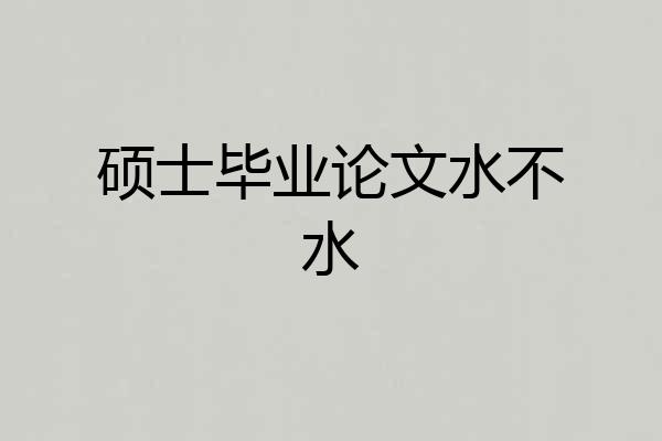 硕士毕业论文水不水