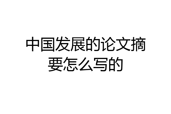 中国发展的论文摘要怎么写的