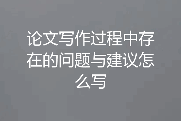 论文写作过程中存在的问题与建议怎么写