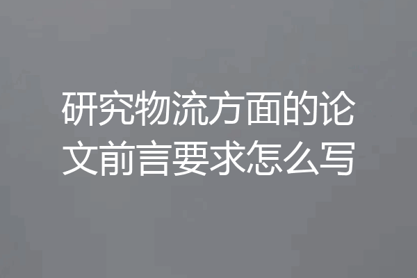 研究物流方面的论文前言要求怎么写